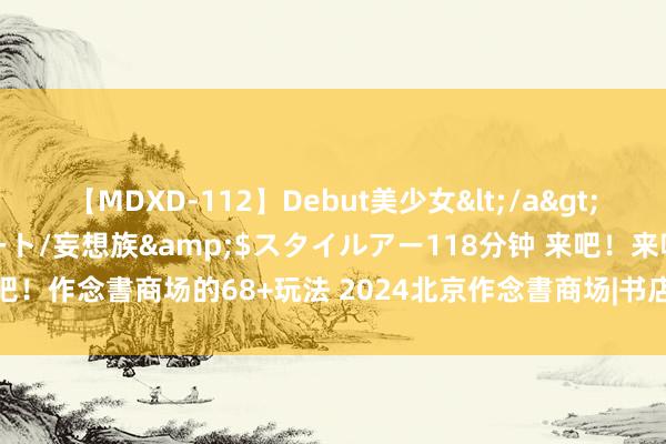 【MDXD-112】Debut美少女</a>2005-02-15スタイルアート/妄想族&$スタイルアー118分钟 来吧！来吧！作念書商场的68+玩法 2024北京作念書商场|书店|记念|书市|典籍|小红书|卡夫卡