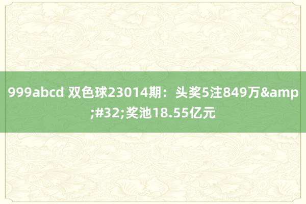 999abcd 双色球23014期：头奖5注849万&#32;奖池18.55亿元