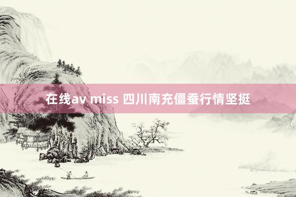 在线av miss 四川南充僵蚕行情坚挺