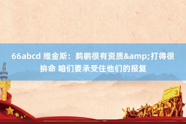 66abcd 维金斯：鹈鹕很有资质&打得很拚命 咱们要承受住他们的报复