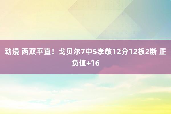 动漫 两双平直！戈贝尔7中5孝敬12分12板2断 正负值+16