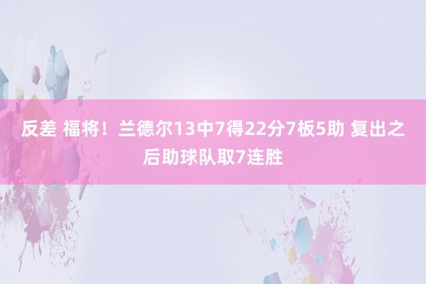 反差 福将！兰德尔13中7得22分7板5助 复出之后助球队取7连胜